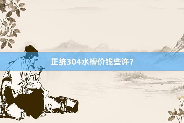 正统304水槽价钱些许？