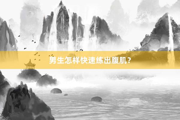 男生怎样快速练出腹肌？